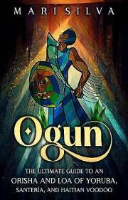 Ogun: The Ultimate Guide to an Orisha and Loa of Yoruba, Santería, and Haitian Voodoo (African Spirituality)