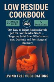 Low Residue Cookbook: 90+ Easy-to-Digest Recipes Developed for Low-Residue Needs — Targeting Relief from GI Inflammation, Dia