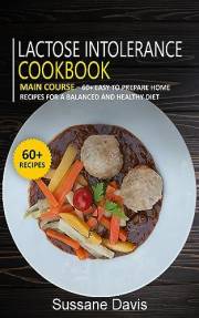 Lactose Intolerance Cookbook: MAIN COURSE - 60+ Easy to prepare at home recipes for a balanced and healthy diet