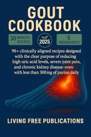 GOUT Cookbook: 90+ Clinically Aligned recipes designed for the clear purpose of reducing high uric acid levels, severe joint