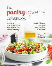 The Pantry Lover's Cookbook: Unlock the Delicious Potential of Your Pantry with These Simple and Smart Recipes