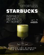 Effortless Starbucks Inspired Recipes at Home: Brewing and blending the Starbucks Way
