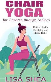 Chair Yoga for Children through Seniors - Better Health Flexibility and Stress Relief (Nurturing Calm, Health, and Happiness