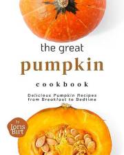 The Great Pumpkin Cookbook: Delicious Pumpkin Recipes from Breakfast to Bedtime