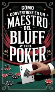 Cómo Convertirse En Un Maestro Del Bluff En El Póker (Spanish Edition)