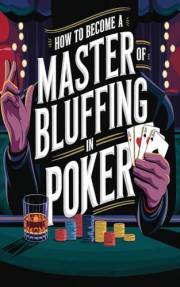 How to Become a Master of Bluffing in Poker (The Poker Mastery Blueprint: Unlocking Every Edge)
