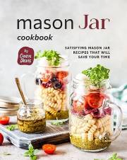 Mason Jar Cookbook: Satisfying Mason Jar Recipes That Will Save Your Time