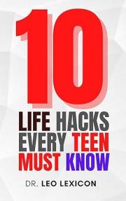 10 Life Hacks Every Teen Should Know: A Comprehensive Guide to Empowerment, Success and Fulfillment in the Teenage Years