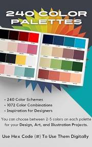 240 COLOR PALETTES: Inspiration for Graphic Designers, Illustrators and Artists, 1072 Color Combinations. Color Palette Book.