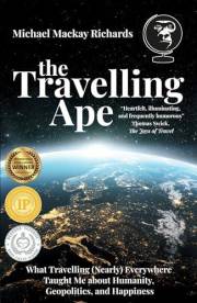 The Travelling Ape: What Travelling (Nearly) Everywhere Taught Me about Humanity, Geopolitics, and Happiness