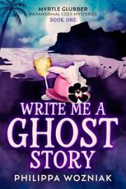 Write Me a Ghost Story: Myrtle Glubber Mystery Series (Myrtle Glubber Paranormal Cozy Mysteries Book 1)