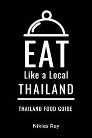 Eat Like a Local-Thailand : Thailand Food Guide (Eat Like a Local Travel International Guidebooks: Discover the Best Local Fo
