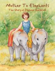Mother To Elephants: The Story of Daphne Sheldrick, An Inspiring Children's Picture Book Biography