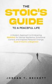The Stoic's Guide to a Peaceful Life: A Modern Approach to Embracing Stoicism for Mental Resilience, Emotional Control, and P