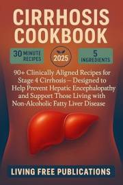 Cirrhosis Cookbook: 90+ Clinically Aligned Recipes for Stage 4 Cirrhosis - Designed to Help Prevent Hepatic Encephalopathy an