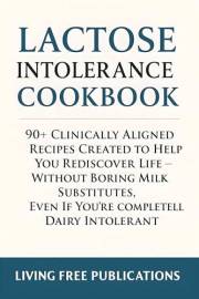 Lactose intolerance Cookbook: 90+ Clinically Aligned Recipes Created to Help You Rediscover Life - Without Boring Milk Substi