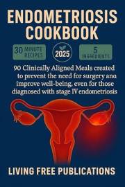 Endometriosis Cookbook: 90+ Clinically Aligned recipes designed for the clear purpose of avoiding hysterectomy or any type of