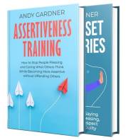 Assertiveness: How to Set Boundaries, Stop People Pleasing, and Command Respect through Assertive Behavior and Communication