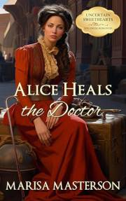 Alice Heals the Doctor : A Historical Western Romance (Uncertain Sweethearts Book 1)