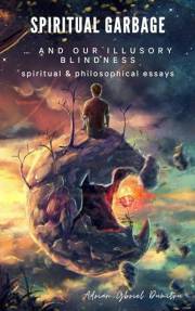 SPIRITUAL GARBAGE AND OUR ILLUSORY BLINDNESS: spiritual & philosophical essays (Spiritual essays ... contradictory perception