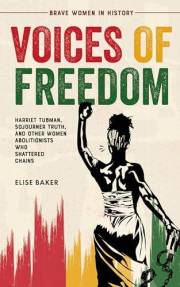 Voices of Freedom: Harriet Tubman, Sojourner Truth, and Other Women Abolitionists Who Shattered Chains (Brave Women in Histor