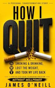 How I quit smoking, drinking, lost the weight and turned my life around: A Practical Guide to Breaking Addiction and Reclaimi