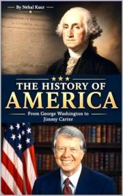 The History of America: A concise history of the story of The Unites States of America from George Washington to Jimmy Carter