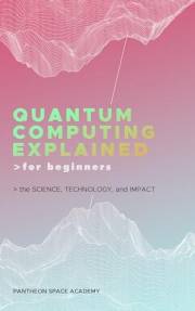 Quantum Computing Explained for Beginners: The Science, Technology, and Impact