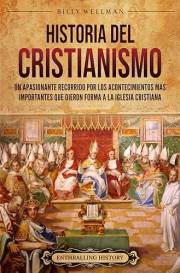Historia del cristianismo: Un apasionante recorrido por los acontecimientos más importantes que dieron forma a la Iglesia Cri