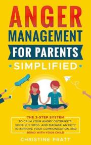 Anger Management for Parents Simplified: The 3-Step System to Calm Your Angry Outbursts, Soothe Stress, and Manage Anxiety to