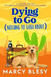 Dying to Go (Nothing to Gush About) (Tucson Valley Retirement Community Cozy Mystery Series Book 1)