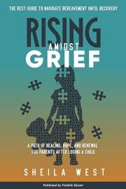 Rising Amidst Grief: A Path of Healing, Hope, and Renewal for Parents After Losing a Child. (The Best Guide to Navigate Berea