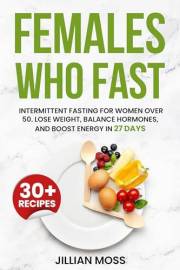 Females Who Fast : Intermittent Fasting for Women Over 50. Lose Weight, Balance Hormones, and Boost Energy in 27 Days-Perfect