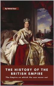 The History of The British Empire: A concise history of the story of The British Empire an Empire on which the sun never set. The History of The British Empire: A concise history of the story of The British Empire an Empire on which the sun never set.