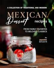 A Collection of Traditional and Modern Mexican Dessert Recipes: From Family Favorites to Beloved Classics