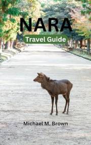 NARA TRAVEL GUIDE: Discover Nara: Your Ultimate Travel Companion for Exploring Japan's Historic Capital and Hidden Gem, An Es