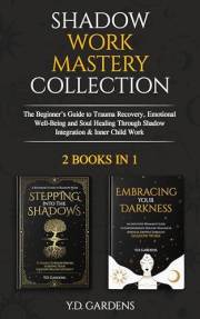 Shadow Work Mastery Collection: The Beginner’s Guide to Trauma Recovery, Emotional Well-Being and Soul Healing Through Shadow