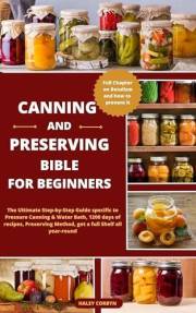 CANNING & PRESERVING Bible for Beginners: The Ultimate Step-by-Step Guide specific to Pressure Canning & Water Bath, 1200 day