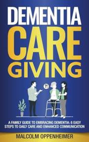 Dementia Caregiving: A Family Guide to Embracing Dementia: 8 Easy Steps to Daily Care and Enhanced Communication (Dementia Ca