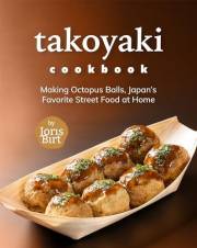 Takoyaki Cookbook: Making Octopus Balls, Japan's Favorite Street Food at Home