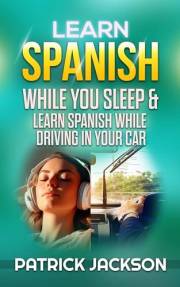 Learn Spanish While You Sleep & Learn Spanish While Driving In Your Car : Over 50 Hours of Learning Spanish Lessons From Begi
