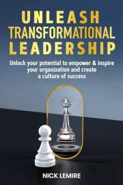 Unleash Transformational Leadership: Unlock your potential to empower & inspire your organization and create a culture of suc