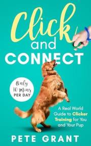 Click and Connect: A Real-World Guide to Clicker Training for You and Your Pup