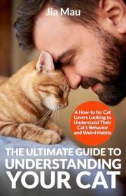 The Ultimate Guide to Understanding Your Cat: A How-to for Cat Lovers Looking to Understand Their Cat's Behavior and Weird Ha