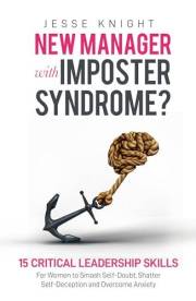 New Manager with Imposter Syndrome?: 15 Critical Leadership Skills For Women to Smash Self-Doubt, Shatter Self-Deception and