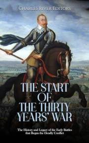 The Start of the Thirty Years’ War: The History and Legacy of the Early Battles that Began the Deadly Conflict