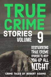 True Crime Stories: VOLUME 9: A collection of fascinating facts and disturbing details about infamous serial killers and thei
