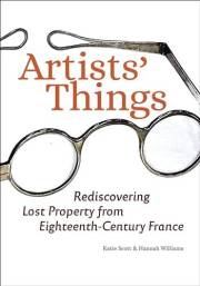 Artists' Things: Rediscovering Lost Property from Eighteenth-Century France Artists' Things: Rediscovering Lost Property from Eighteenth-Century France