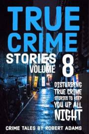 True Crime Stories: VOLUME 8 : A collection of fascinating facts and disturbing details about infamous serial killers and the