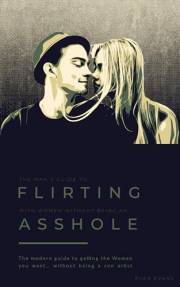 The Man’s Guide to Flirting With Women…Without Being An Asshole: The Modern Guide to Getting the Woman You Want…without being